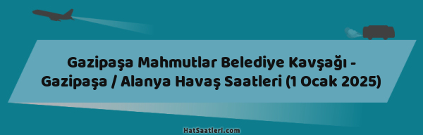 Gazipaşa Mahmutlar Belediye Kavşağı - Gazipaşa / Alanya Havaş Saatleri (1 Ocak 2025)